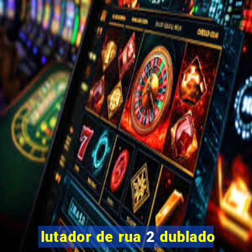 lutador de rua 2 dublado